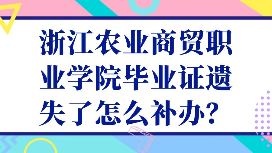 浙江农业商贸职业学院毕业证遗失了怎么补办？