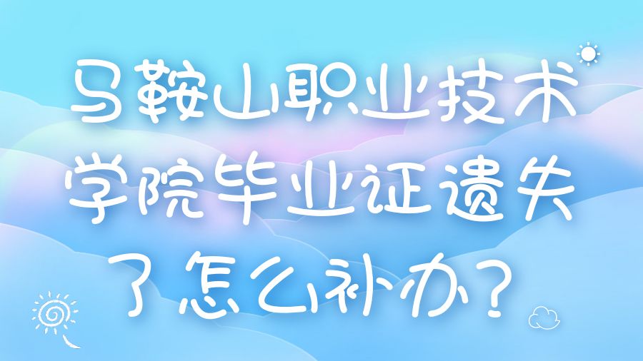 马鞍山职业技术学院毕业证遗失了怎么补办？