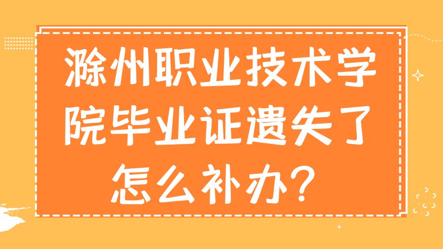 滁州职业技术学院毕业证遗失了怎么补办？