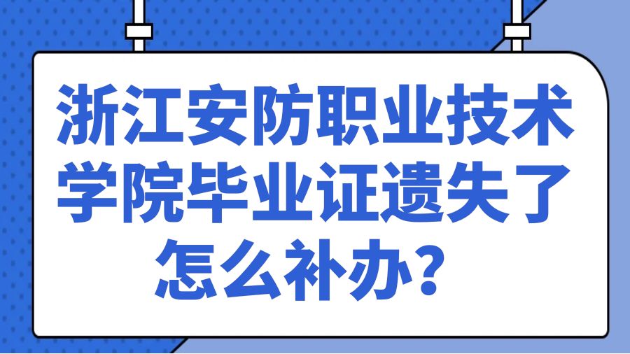 浙江安防职业技术学院毕业证遗失了怎么补办？