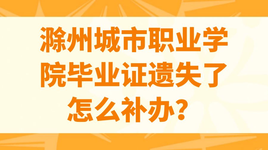 滁州城市职业学院毕业证遗失了怎么补办？