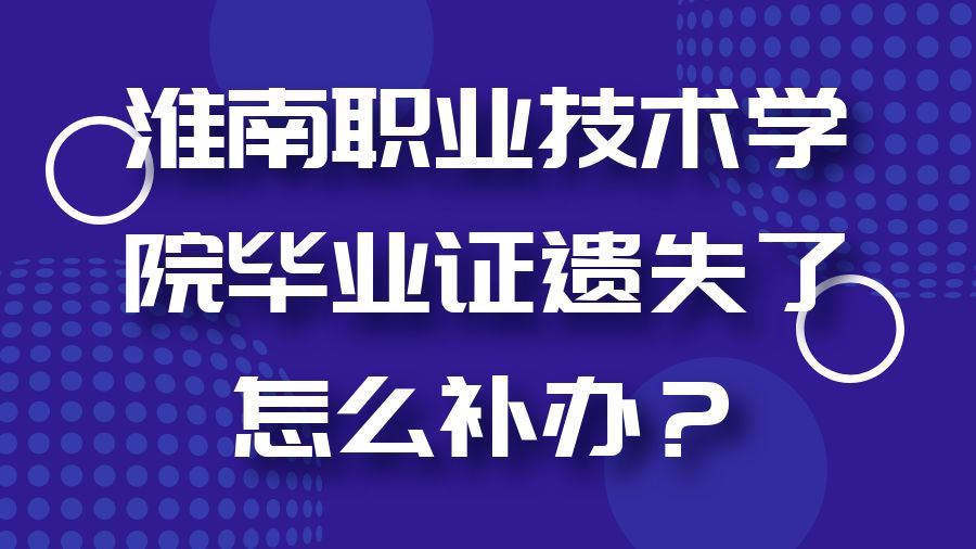 淮南职业技术学院毕业证遗失了怎么补办？