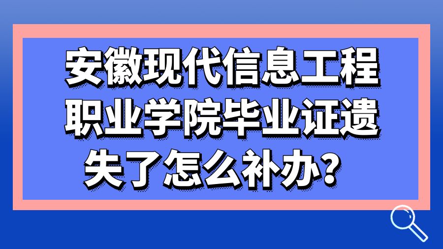 安徽现代信息工程职业学院毕业证遗失了怎么补办？