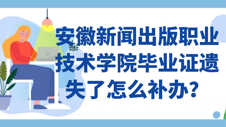 安徽新闻出版职业技术学院毕业证遗失了怎么补办？