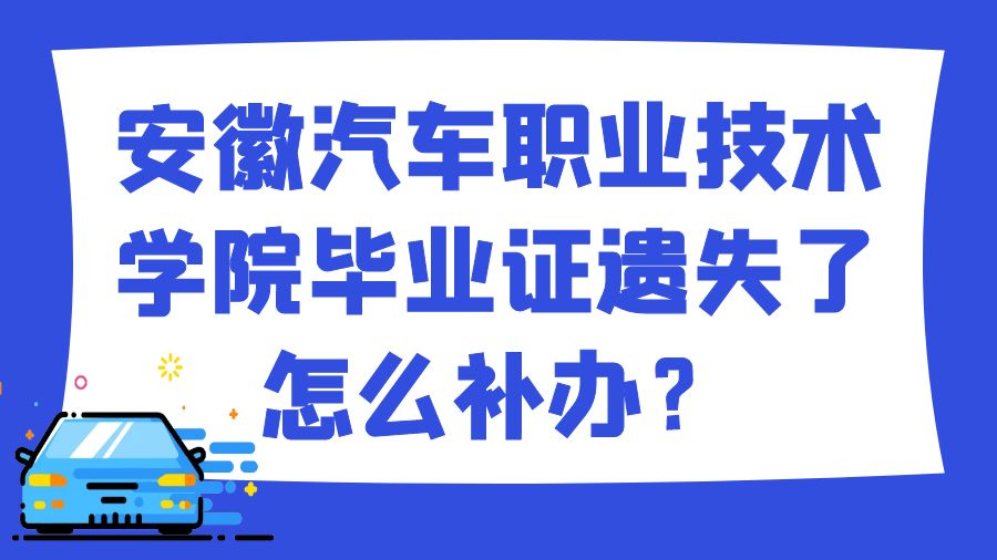 安徽汽车职业技术学院毕业证遗失了怎么补办？