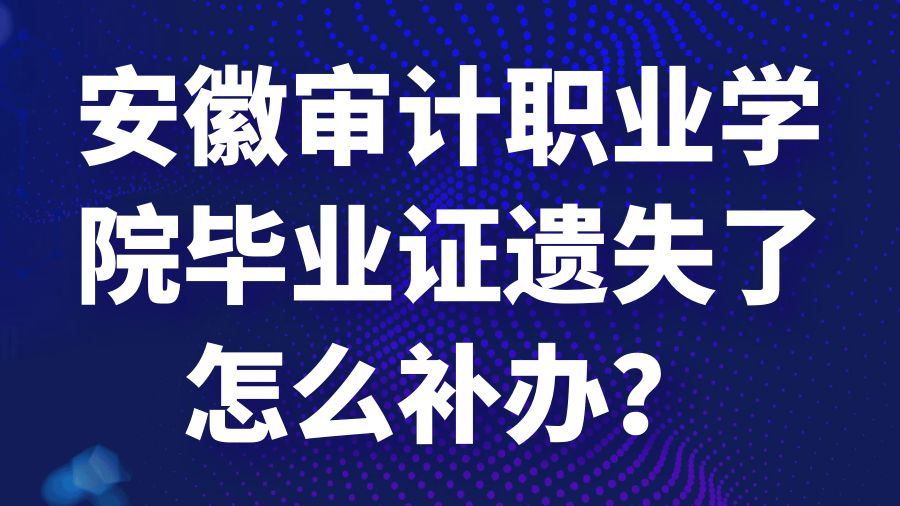 安徽审计职业学院毕业证遗失了怎么补办？