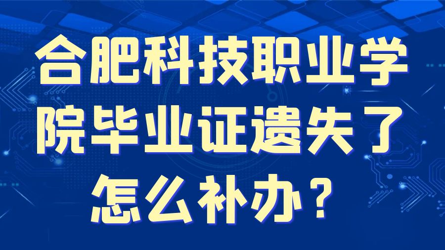 合肥科技职业学院毕业证遗失了怎么补办？