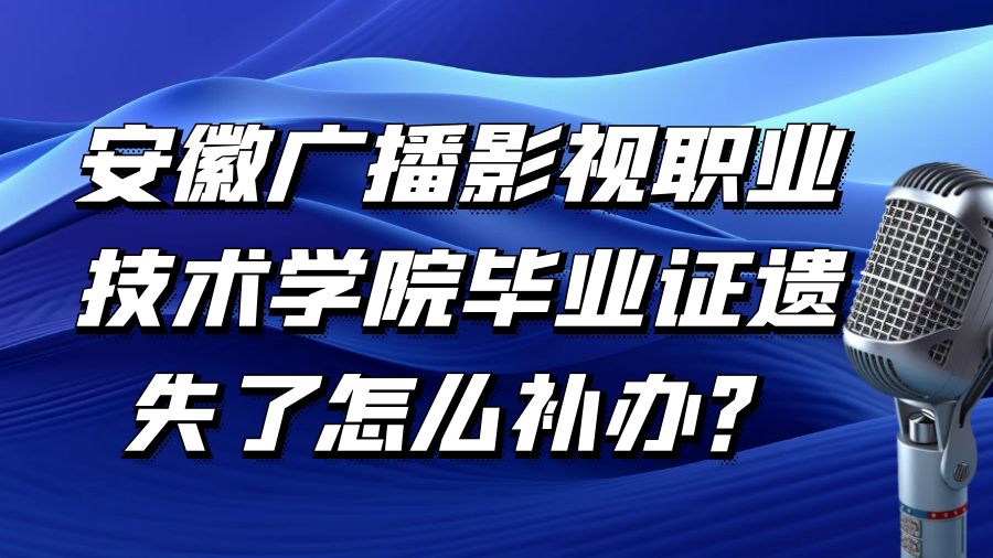 安徽广播影视职业技术学院毕业证遗失了怎么补办？
