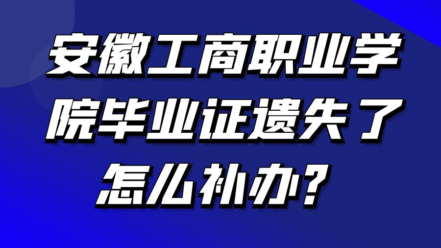 安徽工商职业学院毕业证遗失了怎么补办？