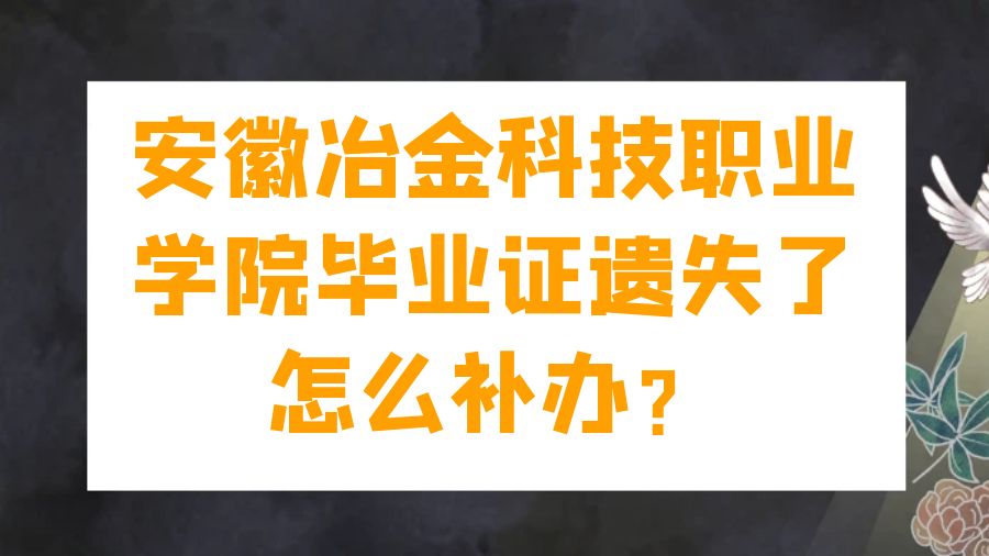安徽冶金科技职业学院毕业证遗失了怎么补办？