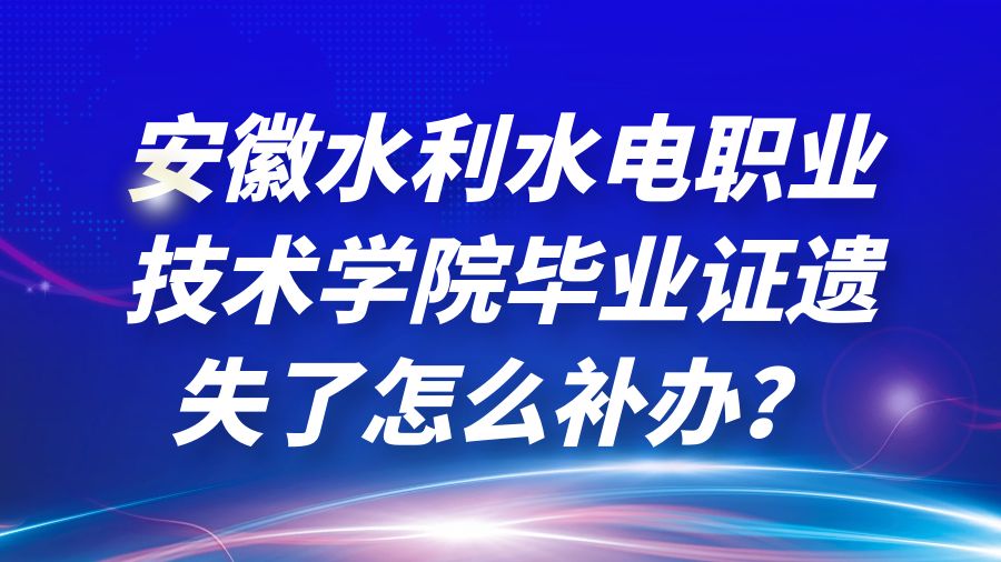 安徽水利水电职业技术学院毕业证遗失了怎么补办？