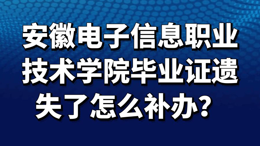 安徽电子信息职业技术学院毕业证遗失了怎么补办？