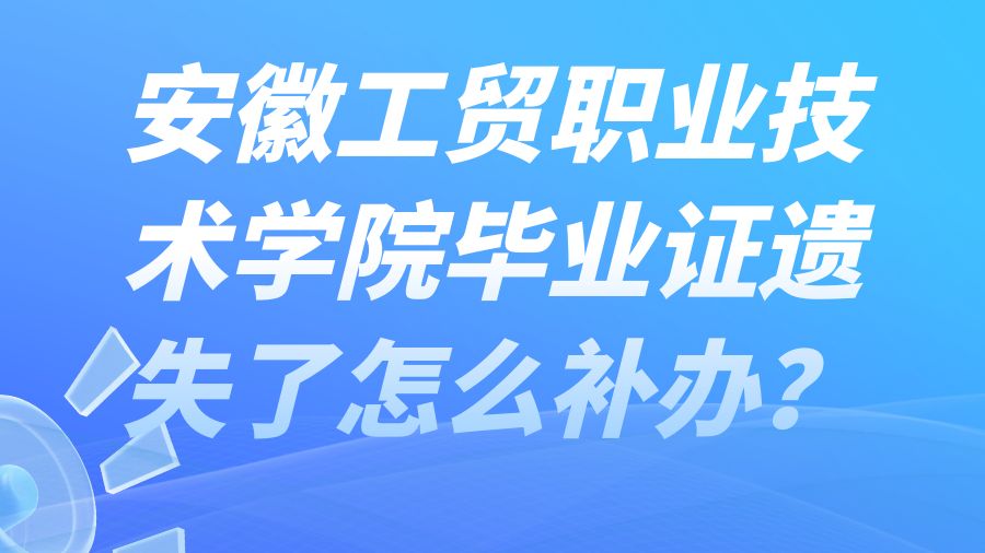 安徽工贸职业技术学院毕业证遗失了怎么补办？