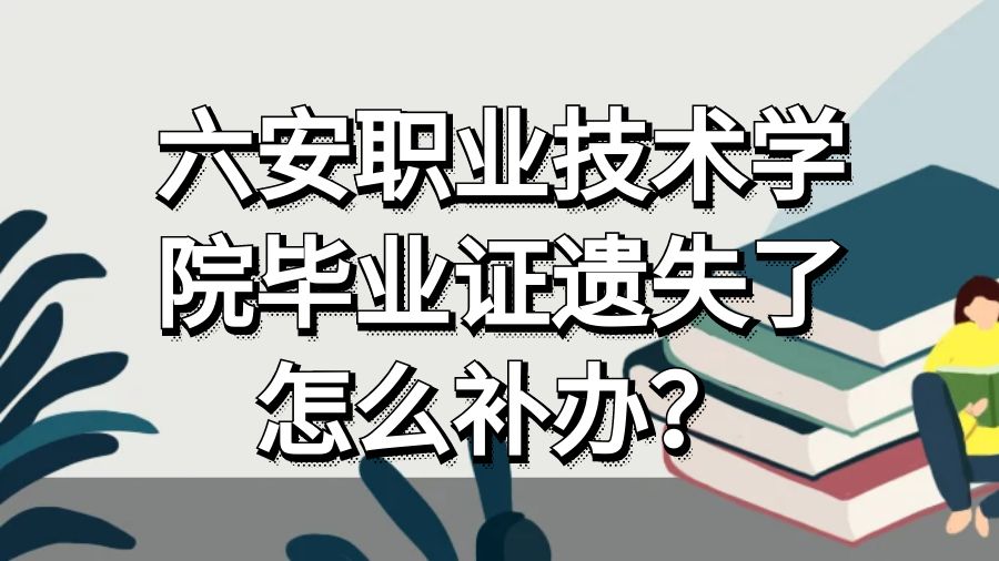 六安职业技术学院毕业证遗失了怎么补办？