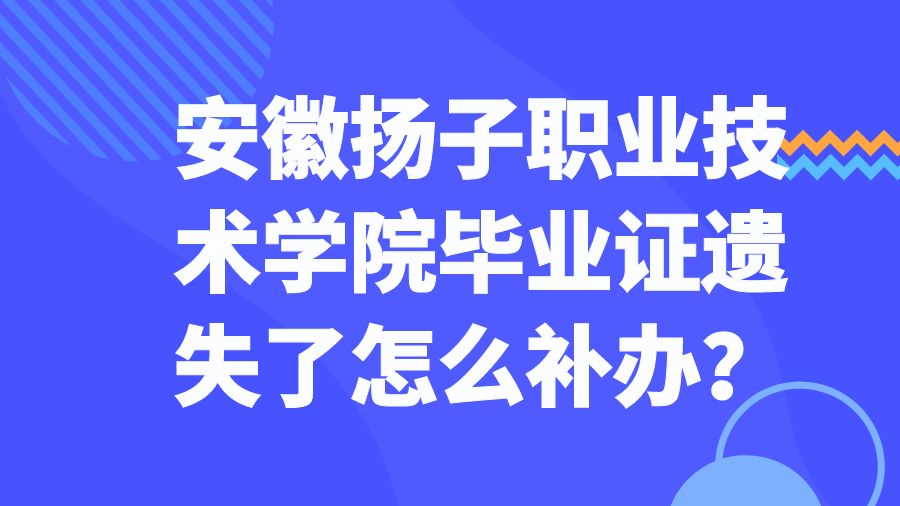 安徽扬子职业技术学院毕业证遗失了怎么补办？