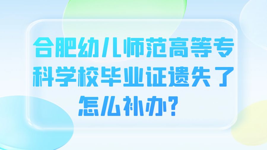 合肥幼儿师范高等专科学校毕业证遗失了怎么补办？