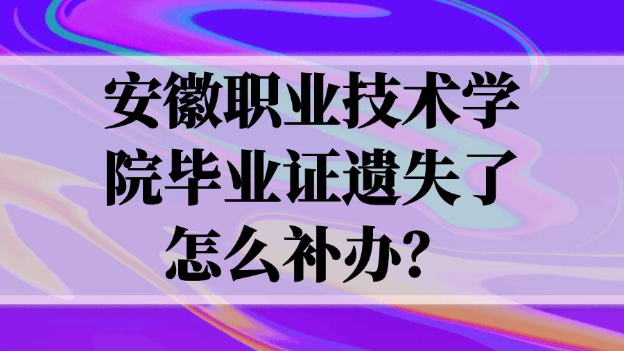 安徽职业技术学院毕业证遗失了怎么补办？