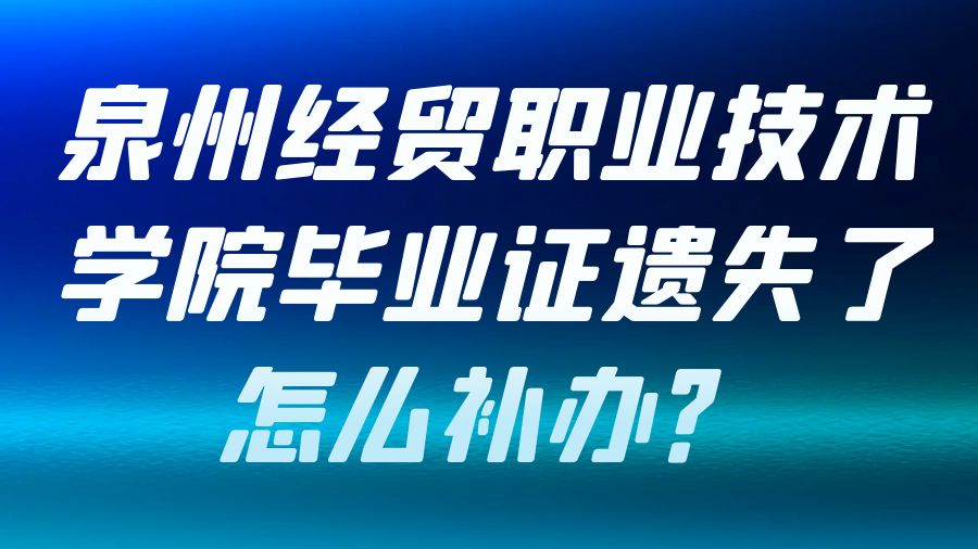 泉州经贸职业技术学院毕业证遗失了怎么补办？
