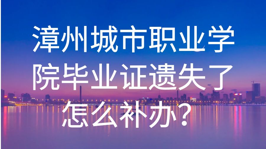 漳州城市职业学院毕业证遗失了怎么补办？