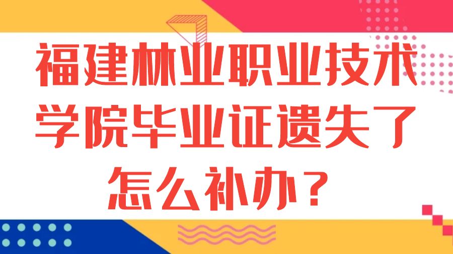 福建林业职业技术学院毕业证遗失了怎么补办？
