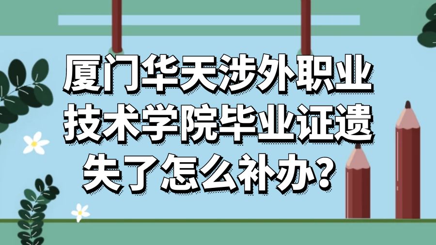 厦门华天涉外职业技术学院毕业证遗失了怎么补办？