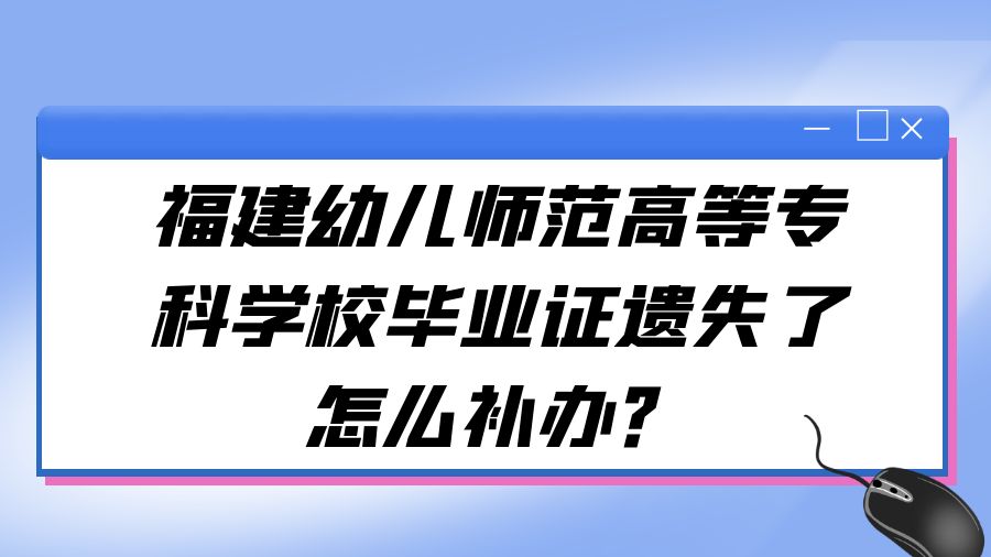 福建幼儿师范高等专科学校毕业证遗失了怎么补办？