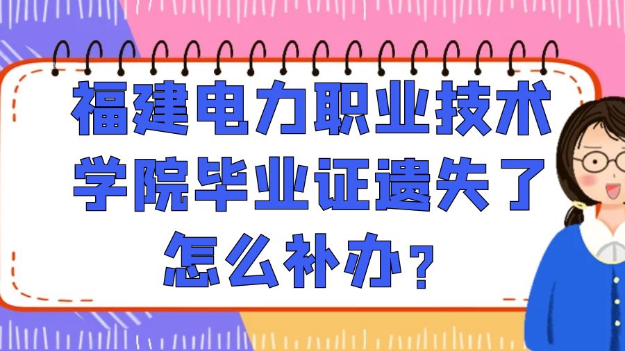 福建电力职业技术学院毕业证遗失了怎么补办？