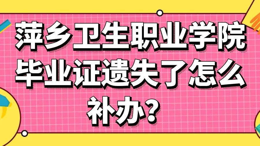萍乡卫生职业学院毕业证遗失了怎么补办？