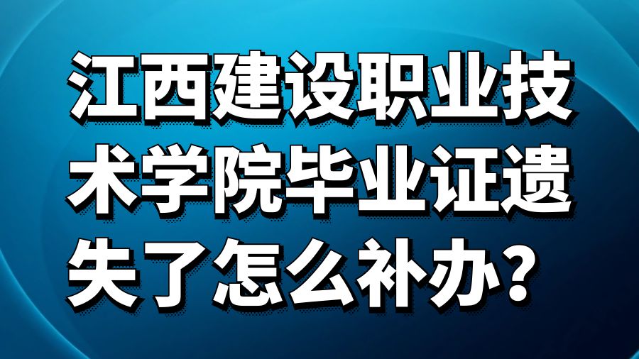江西建设职业技术学院毕业证遗失了怎么补办？