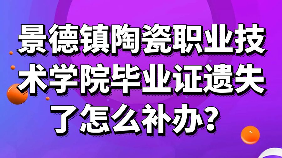 景德镇陶瓷职业技术学院毕业证遗失了怎么补办？