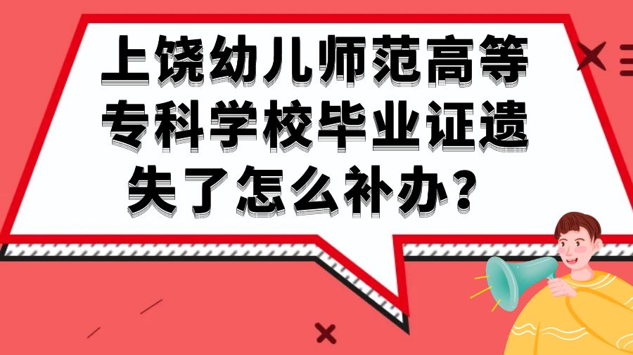 上饶幼儿师范高等专科学校毕业证遗失了怎么补办？
