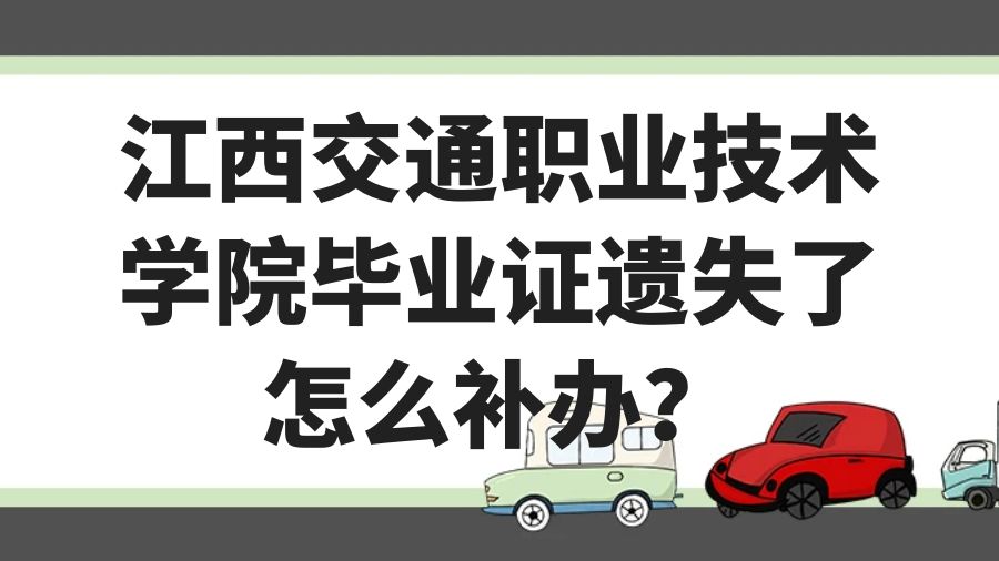 江西交通职业技术学院毕业证遗失了怎么补办？