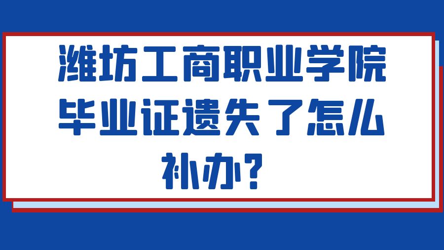 潍坊工商职业学院毕业证遗失了怎么补办？