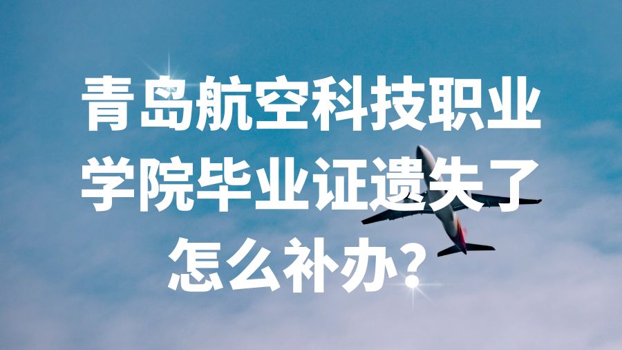 青岛航空科技职业学院毕业证遗失了怎么补办？