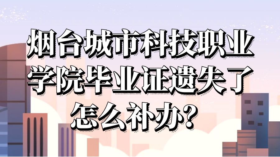 烟台城市科技职业学院毕业证遗失了怎么补办？