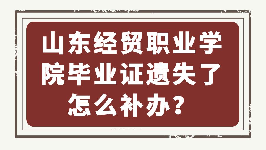 山东经贸职业学院毕业证遗失了怎么补办？