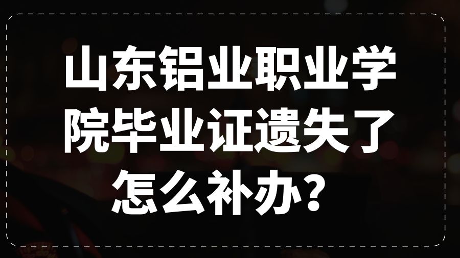 山东铝业职业学院毕业证遗失了怎么补办？