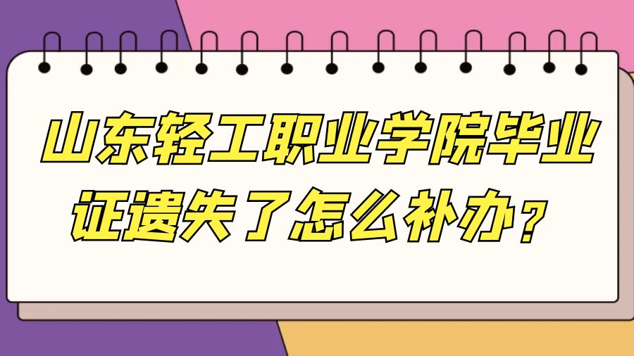 山东轻工职业学院毕业证遗失了怎么补办？
