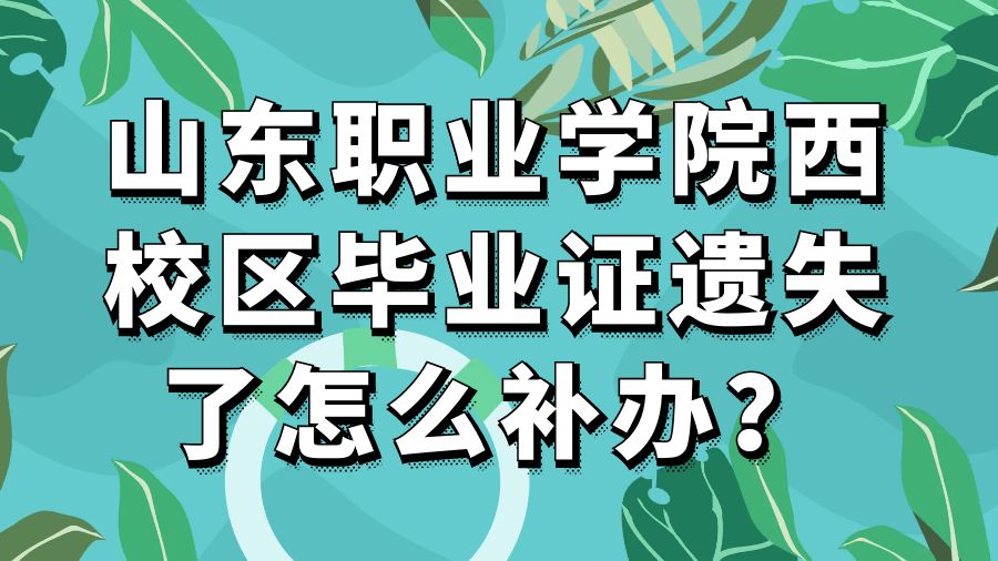 山东职业学院西校区毕业证遗失了怎么补办？