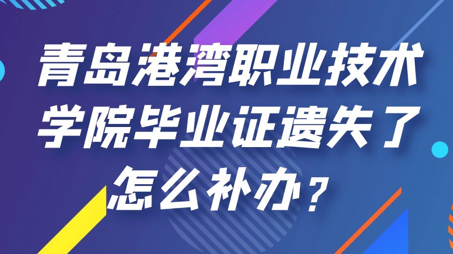 青岛港湾职业技术学院毕业证遗失了怎么补办？