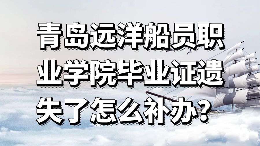 青岛远洋船员职业学院毕业证遗失了怎么补办？