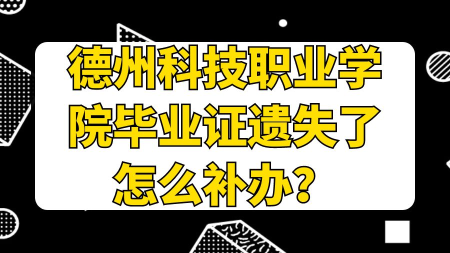 德州科技职业学院毕业证遗失了怎么补办？