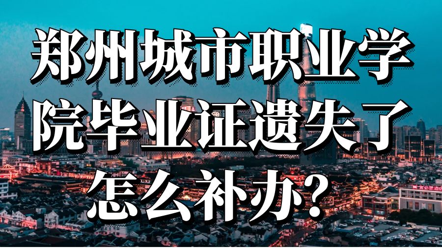 郑州城市职业学院毕业证遗失了怎么补办？