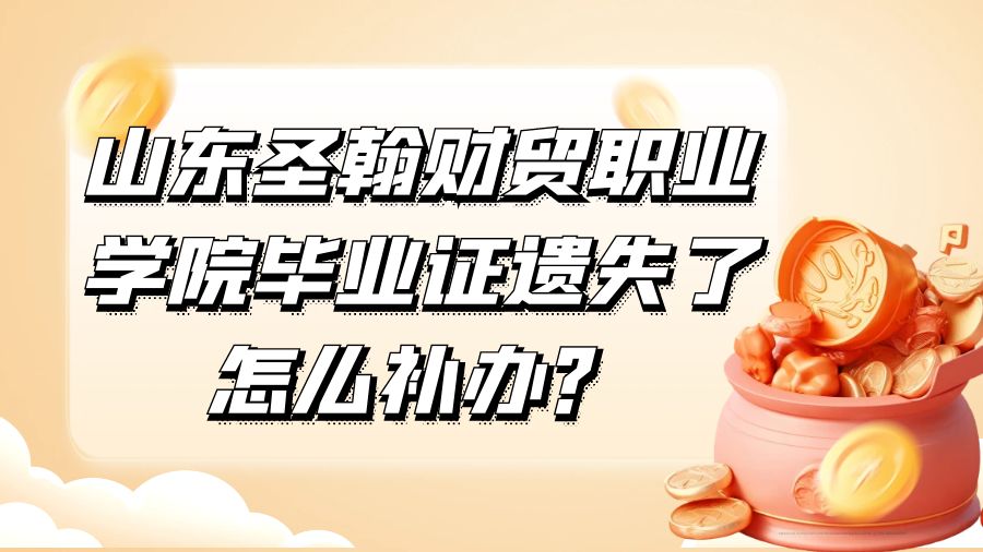 山东圣翰财贸职业学院毕业证遗失了怎么补办？