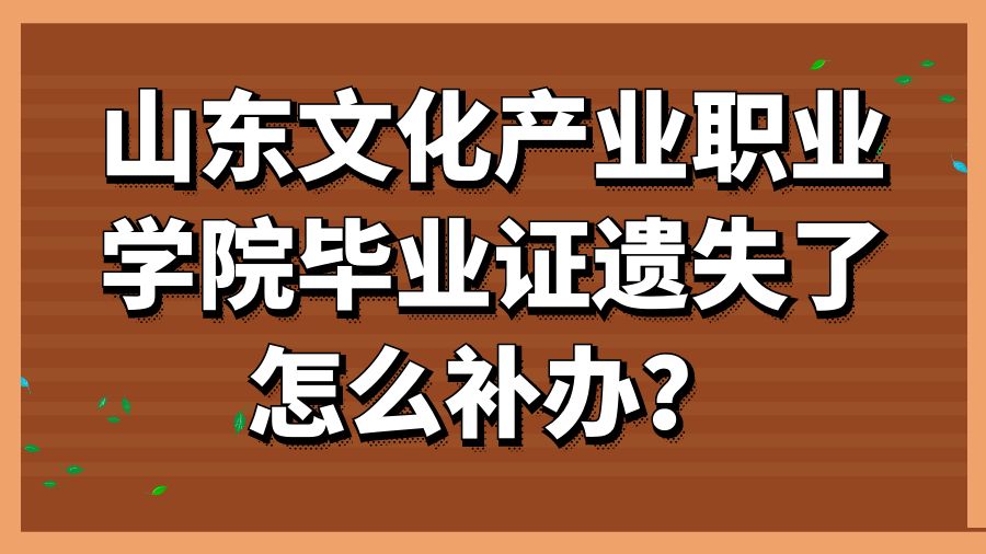 山东文化产业职业学院毕业证遗失了怎么补办？