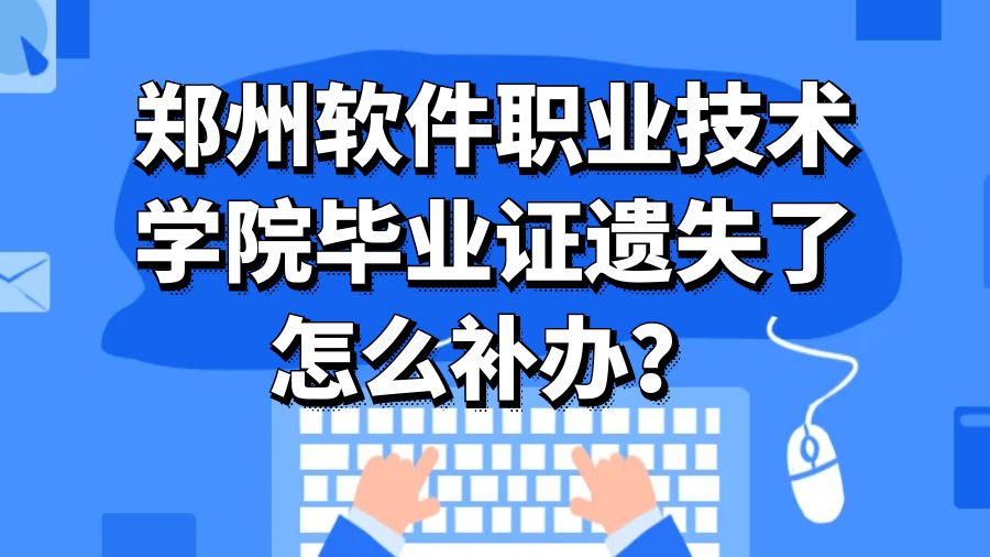 郑州软件职业技术学院毕业证遗失了怎么补办？