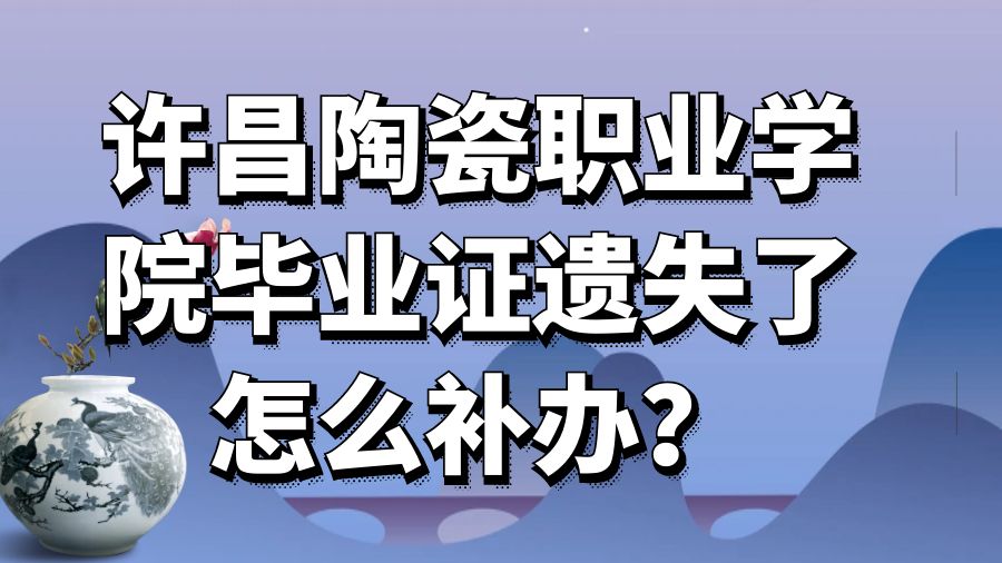 许昌陶瓷职业学院毕业证遗失了怎么补办？