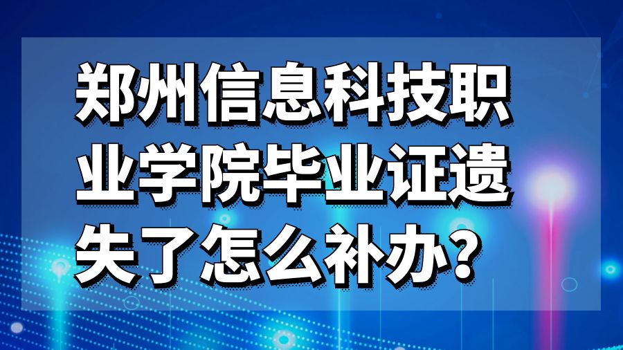 郑州信息科技职业学院毕业证遗失了怎么补办？
