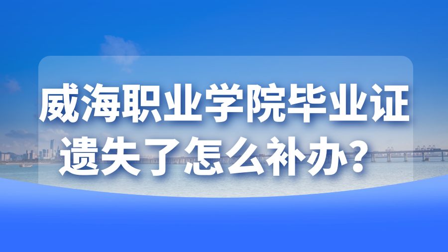 威海职业学院毕业证遗失了怎么补办？