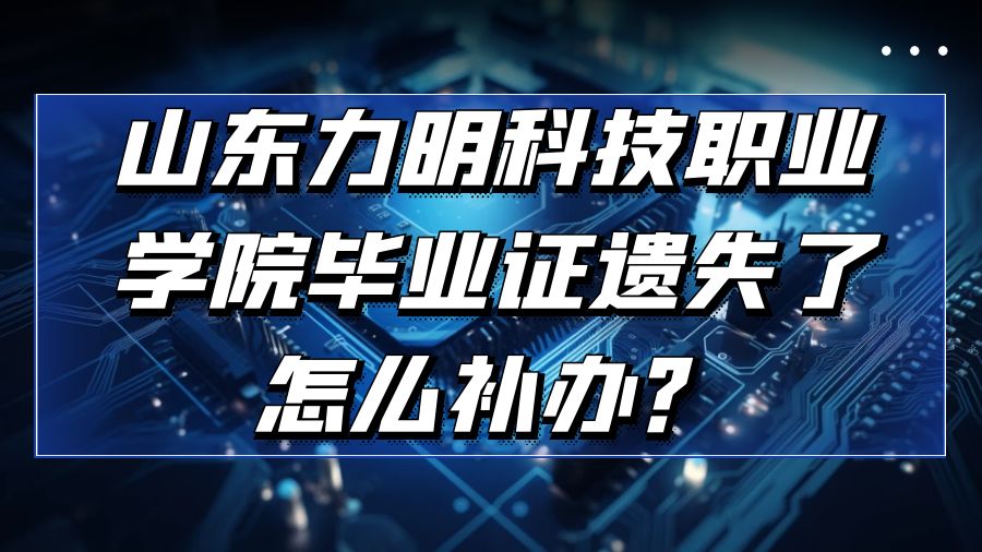 山东力明科技职业学院毕业证遗失了怎么补办？